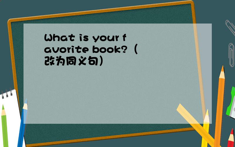 What is your favorite book?（改为同义句）