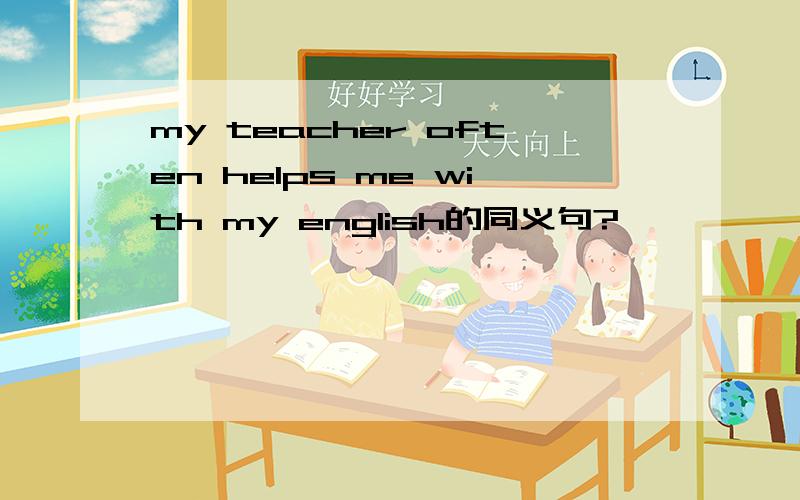 my teacher often helps me with my english的同义句?