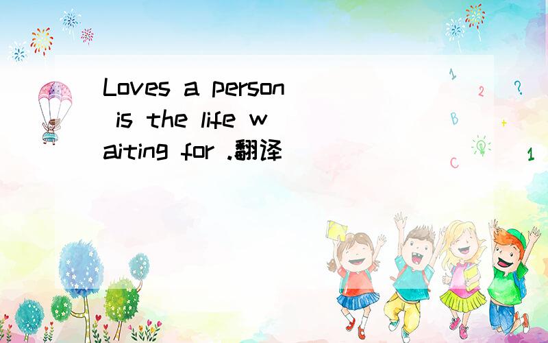 Loves a person is the life waiting for .翻译