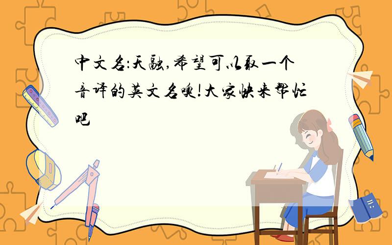 中文名：天融,希望可以取一个音译的英文名噢!大家快来帮忙吧