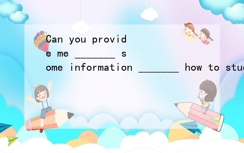 Can you provide me _______ some information _______ how to study English well?A.for…about B.for…of C.with…about D.with…of后面的介词用什么怎么区别?