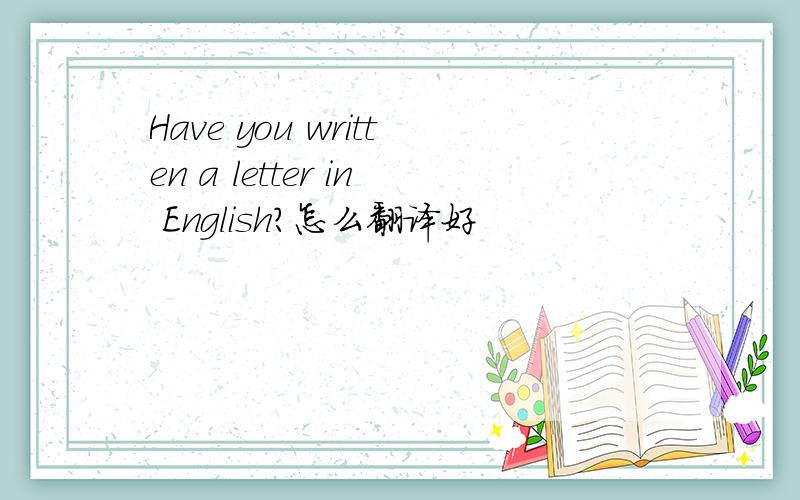 Have you written a letter in English?怎么翻译好