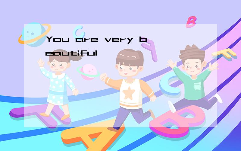 You are very beautiful,