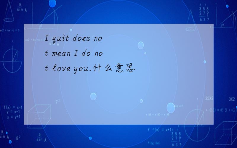 I quit does not mean I do not love you.什么意思