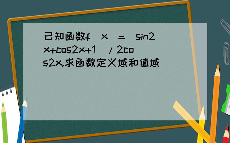 已知函数f(x)=(sin2x+cos2x+1)/2cos2x,求函数定义域和值域