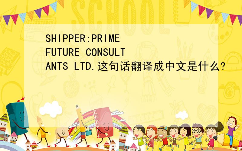 SHIPPER:PRIME FUTURE CONSULTANTS LTD.这句话翻译成中文是什么?