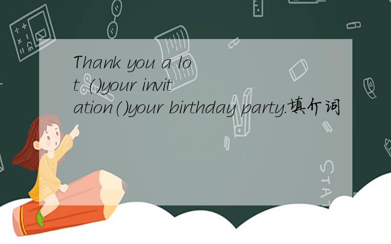Thank you a lot ()your invitation()your birthday party.填介词