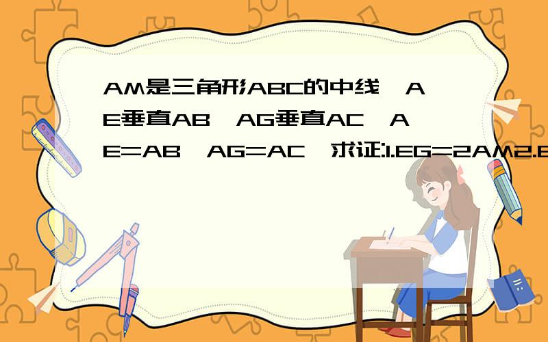 AM是三角形ABC的中线,AE垂直AB,AG垂直AC,AE=AB,AG=AC,求证:1.EG=2AM2.EG垂直AM
