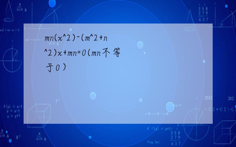 mn(x^2)-(m^2+n^2)x+mn=0(mn不等于0）