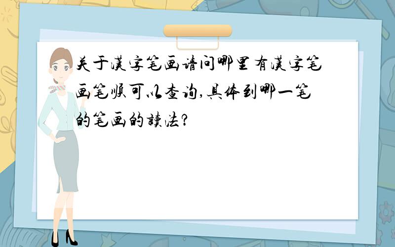 关于汉字笔画请问哪里有汉字笔画笔顺可以查询,具体到哪一笔的笔画的读法?