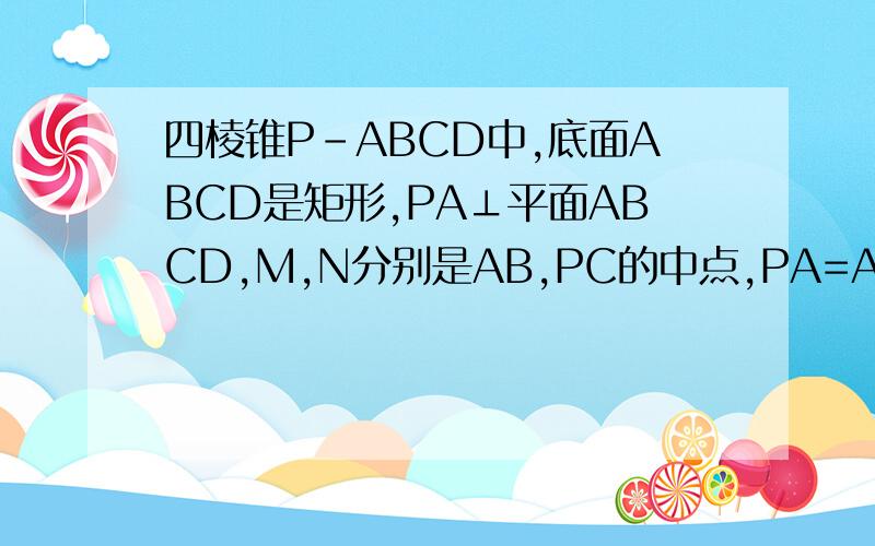四棱锥P-ABCD中,底面ABCD是矩形,PA⊥平面ABCD,M,N分别是AB,PC的中点,PA=AD=a!求证：MN平行平面PAD!求证：平面PAC⊥平面PCD