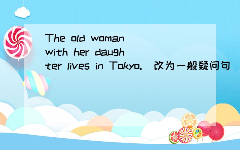 The old woman with her daughter lives in Tokyo.(改为一般疑问句)________the old woman with her daughter ______in Tokyo?问：这里是看成第三人称单数吧?衣服的单数形式还是 clothes吗?还是要去S?