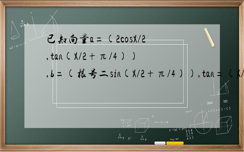 已知向量a=(2cosX/2,tan(X/2+π/4)),b=(根号二sin(X/2+π/4)),tan=(X/2—π/4)令f(x)=a*b,求函数f（x）的最大值、最小正周期、并写出f（x）在【0,π】的单调区间