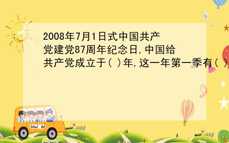 2008年7月1日式中国共产党建党87周年纪念日,中国给共产党成立于( )年,这一年第一季有( )天.