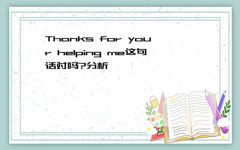 Thanks for your helping me这句话对吗?分析