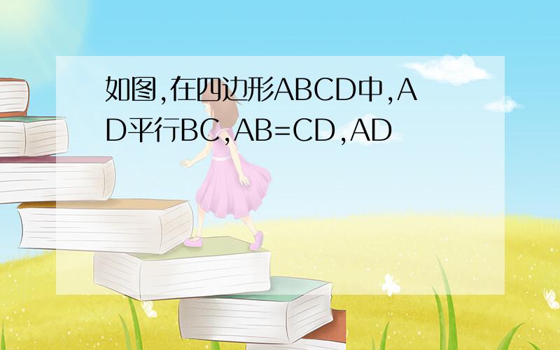 如图,在四边形ABCD中,AD平行BC,AB=CD,AD