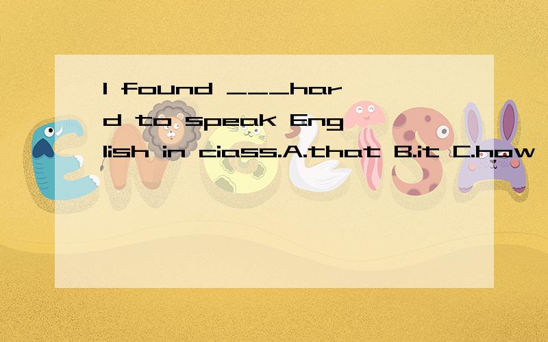 I found ___hard to speak English in ciass.A.that B.it C.how D.what