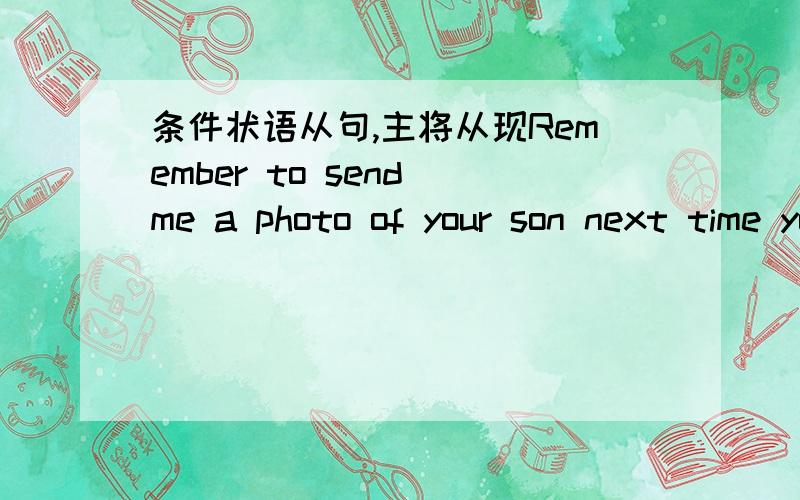 条件状语从句,主将从现Remember to send me a photo of your son next time you ___ to me.a.write b.will write c.are writing A主句是remember.your son 哪里有“主将”?