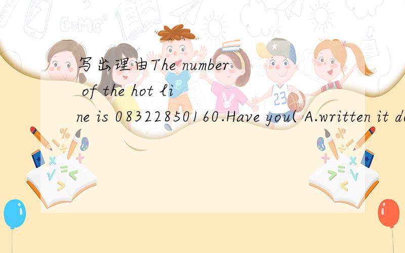 写出理由The number of the hot line is 08322850160.Have you( A.written it downB.written down itC.written them downD.written down them