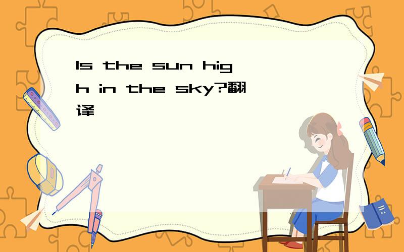 Is the sun high in the sky?翻译