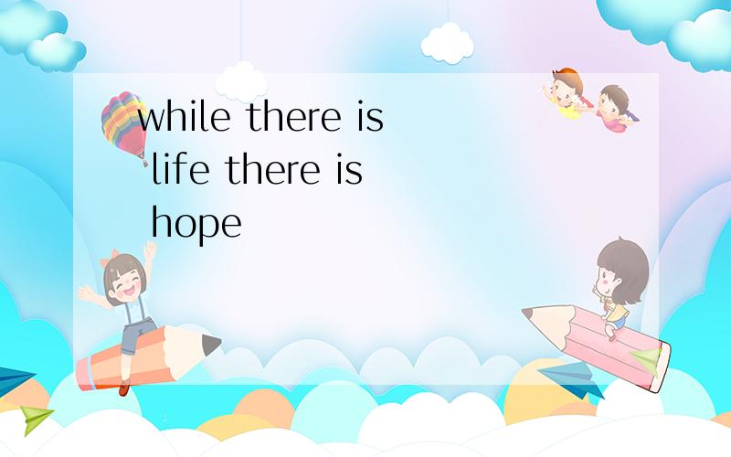 while there is life there is hope