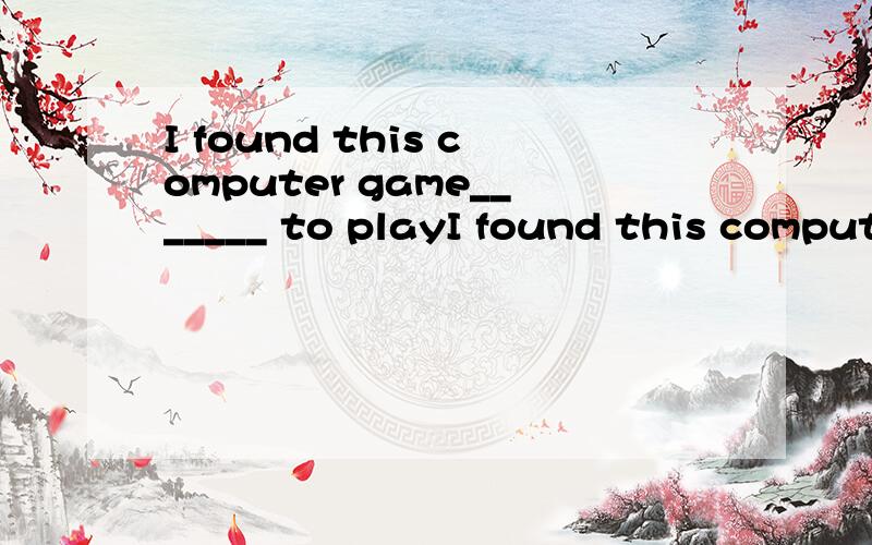 I found this computer game_______ to playI found this computer game_easy_ to play为什么不用easily不是修饰 found
