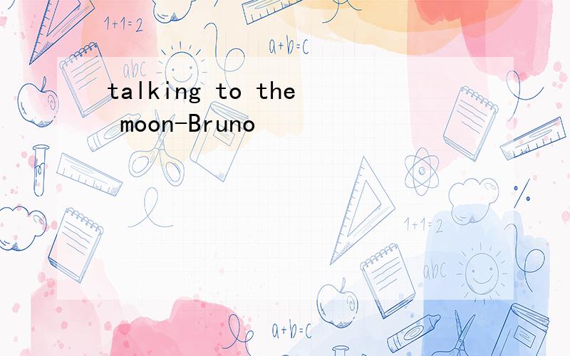 talking to the moon-Bruno