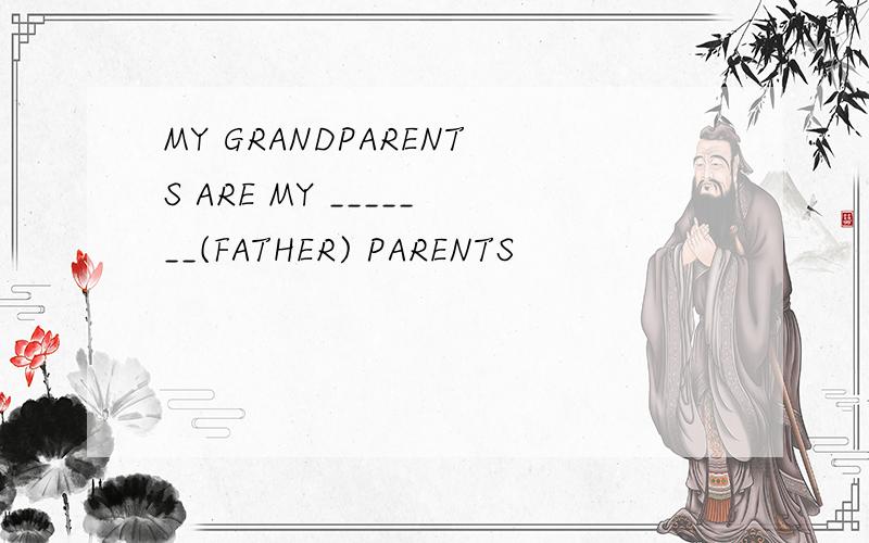 MY GRANDPARENTS ARE MY _______(FATHER) PARENTS