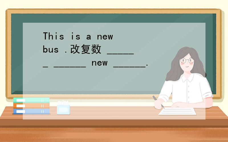 This is a new bus .改复数 ______ ______ new ______.