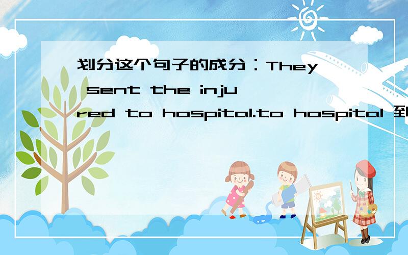 划分这个句子的成分：They sent the injured to hospital.to hospital 到底是状语还是宾补？为什么？
