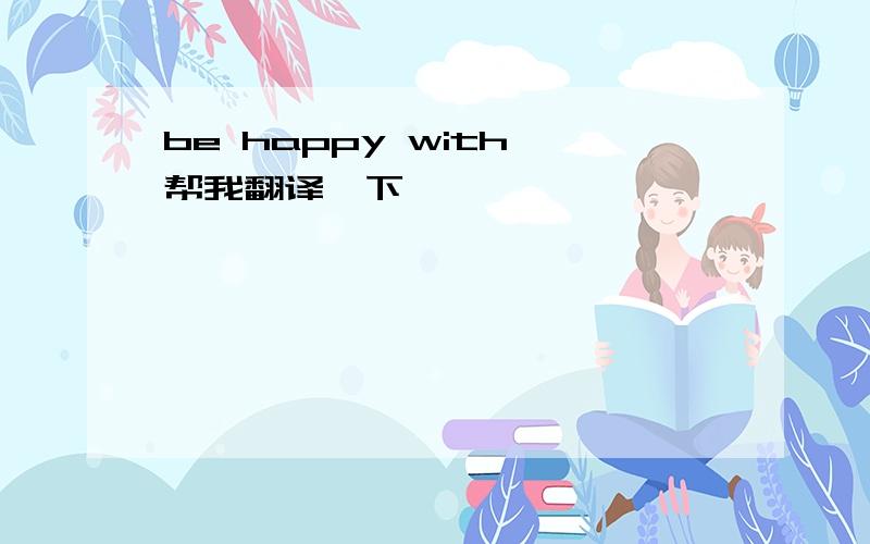 be happy with 帮我翻译一下