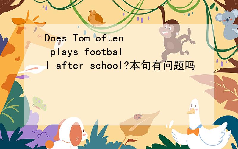 Does Tom often plays football after school?本句有问题吗