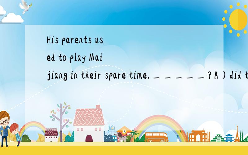 His parents used to play Maijiang in their spare time,_____?A)did they B)couldn't they C)usedn't they D)usedn't he