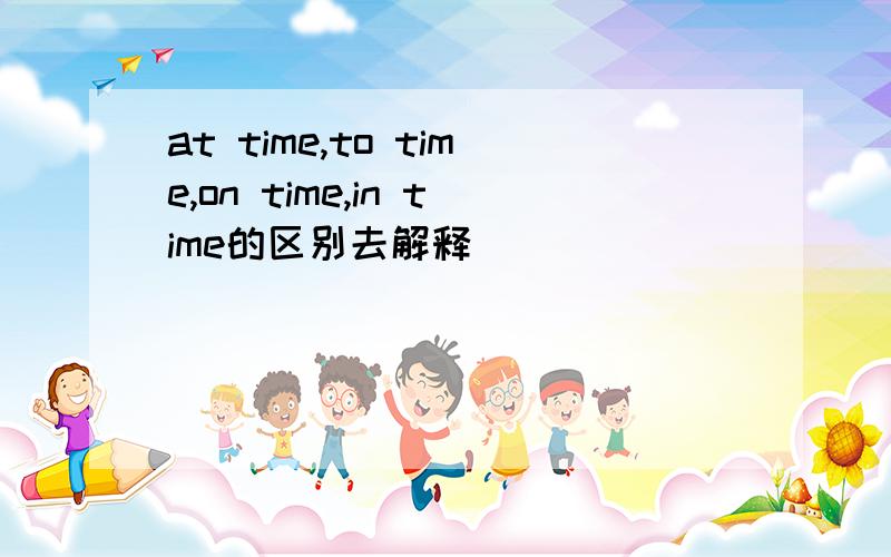 at time,to time,on time,in time的区别去解释