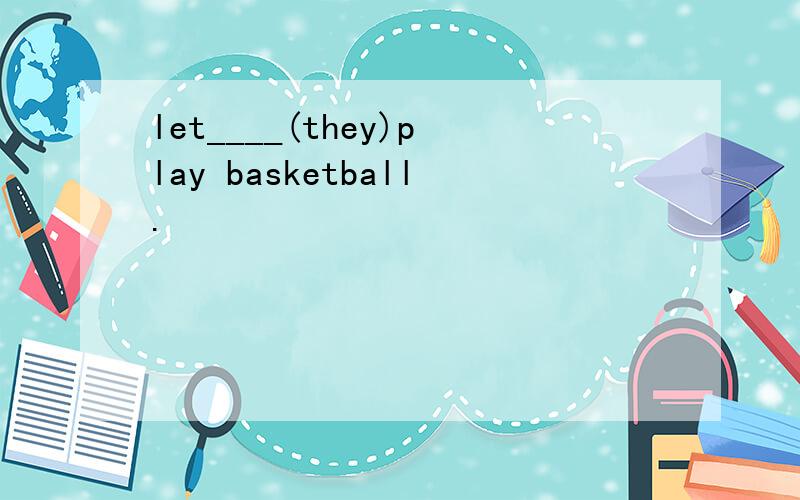 let____(they)play basketball.