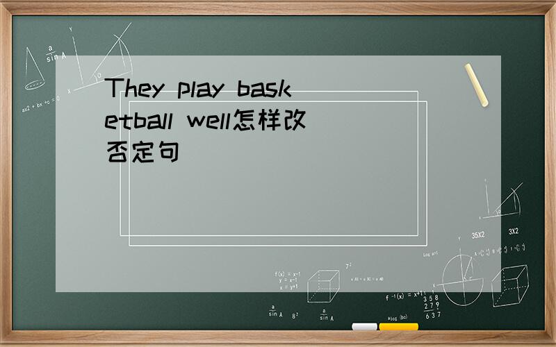 They play basketball well怎样改否定句
