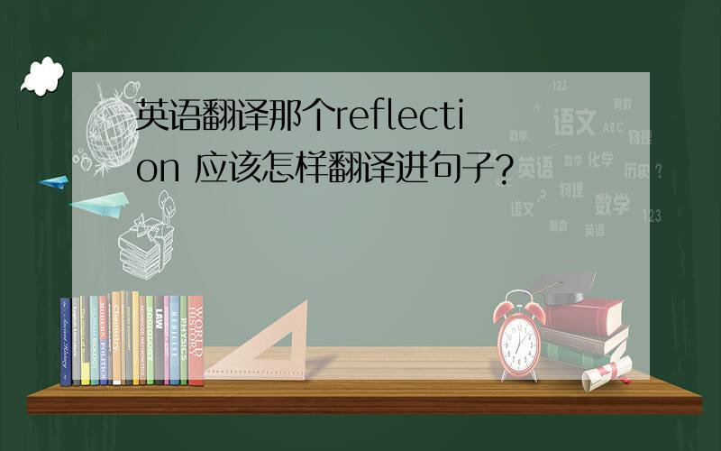 英语翻译那个reflection 应该怎样翻译进句子?