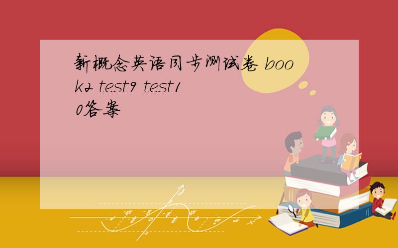 新概念英语同步测试卷 book2 test9 test10答案