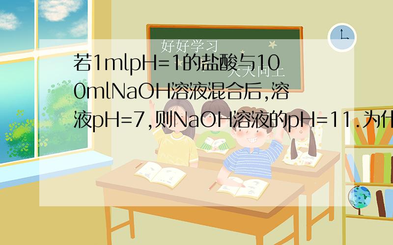 若1mlpH=1的盐酸与100mlNaOH溶液混合后,溶液pH=7,则NaOH溶液的pH=11.为什么,要详解