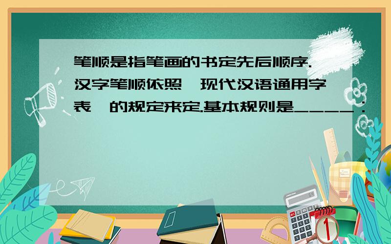 笔顺是指笔画的书定先后顺序.汉字笔顺依照《现代汉语通用字表》的规定来定.基本规则是____：
