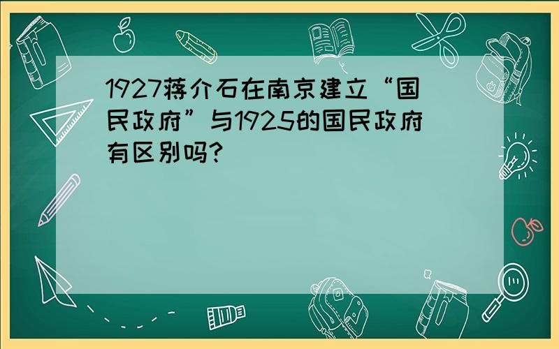 1927蒋介石在南京建立“国民政府”与1925的国民政府有区别吗?