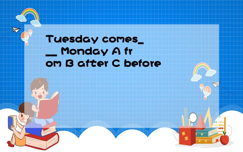 Tuesday comes___ Monday A from B after C before