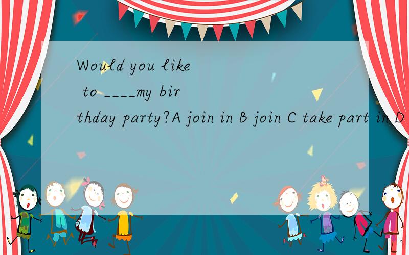 Would you like to ____my birthday party?A join in B join C take part in D take part.