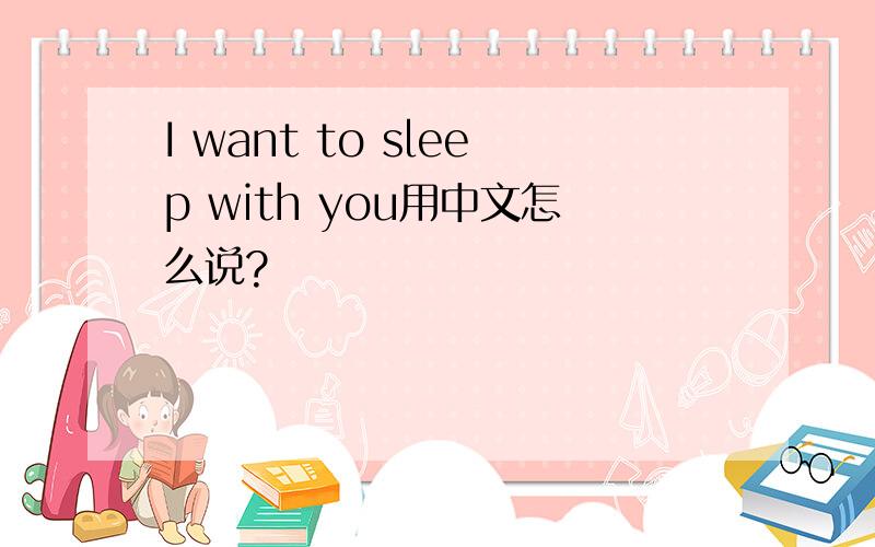 I want to sleep with you用中文怎么说?