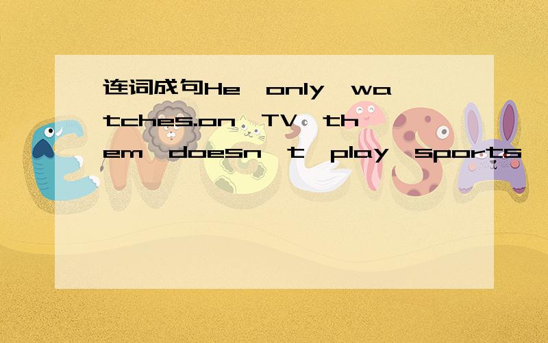 连词成句He,only,watches.on,TV,them,doesn't,play,sports,and,he