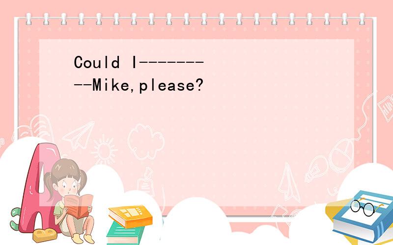 Could I---------Mike,please?
