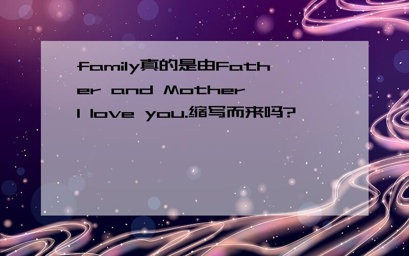 family真的是由Father and Mother,I love you.缩写而来吗?