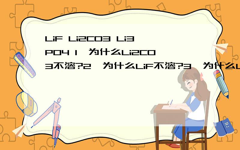LiF Li2CO3 Li3PO4 1、为什么Li2CO3不溶?2、为什么LiF不溶?3、为什么Li3PO4不溶?