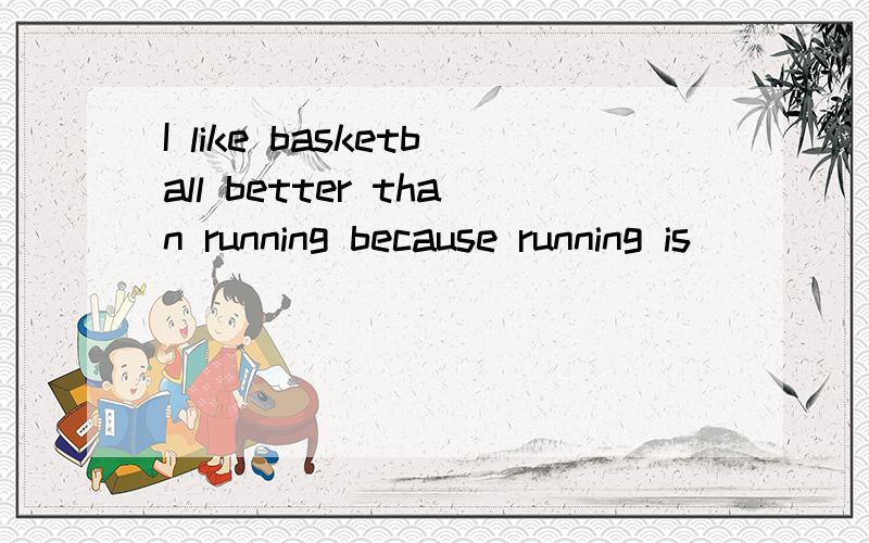 I like basketball better than running because running is ______ basketball.A. more exciting than                  B. not most exciting asC. not more exciting as              D. not so exciting as