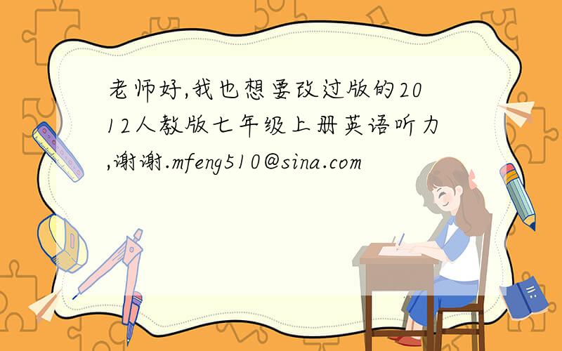 老师好,我也想要改过版的2012人教版七年级上册英语听力,谢谢.mfeng510@sina.com